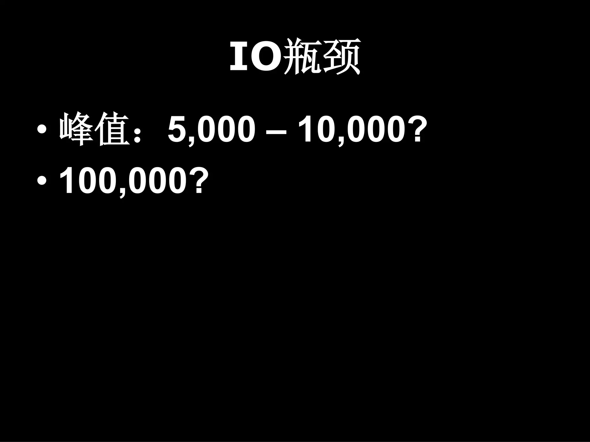 IO瓶颈
• 峰值：5,000 – 10,000?
• 100,000?
 