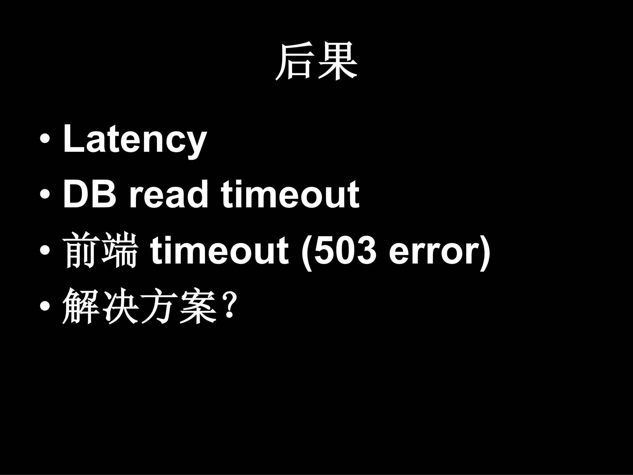 后果
• Latency
• DB read timeout
• 前端 timeout (503 error)
• 解决方案？
 