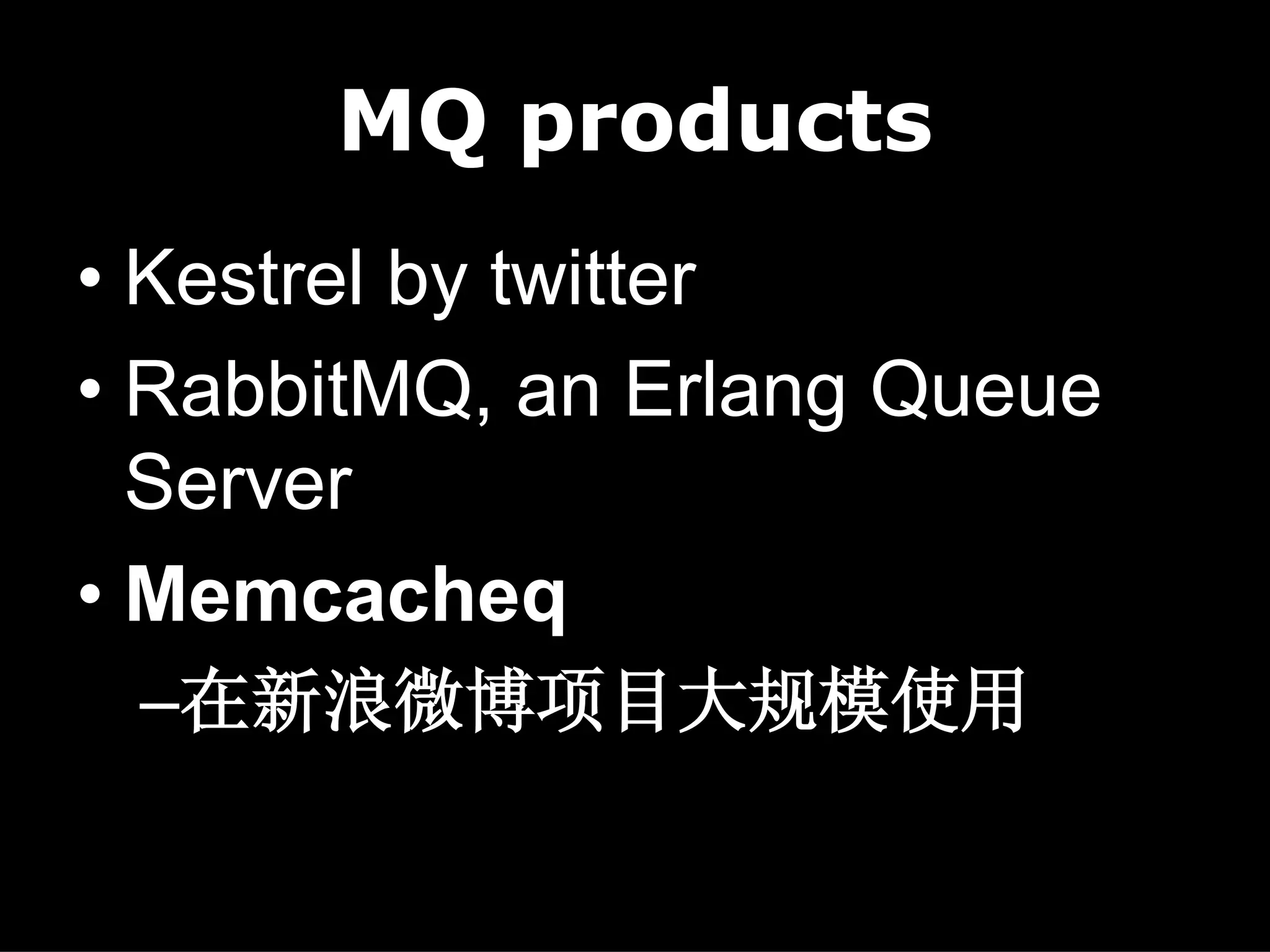 MQ products
• Kestrel by twitter
• RabbitMQ, an Erlang Queue
  Server
• Memcacheq
 –在新浪微博项目大规模使用
 