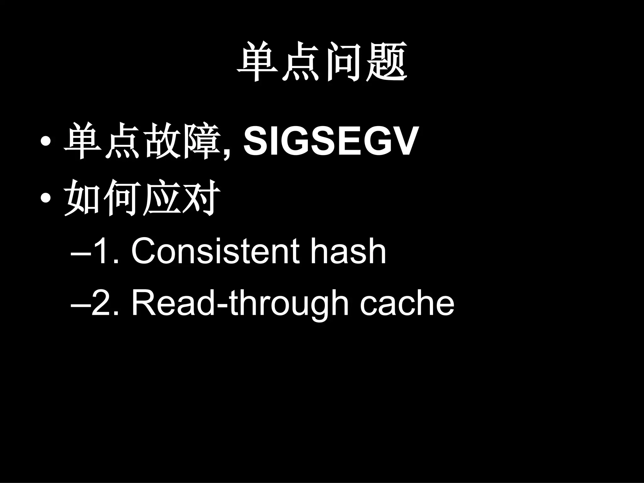 单点问题
• 单点故障, SIGSEGV
• 如何应对
 –1. Consistent hash
 –2. Read-through cache
 