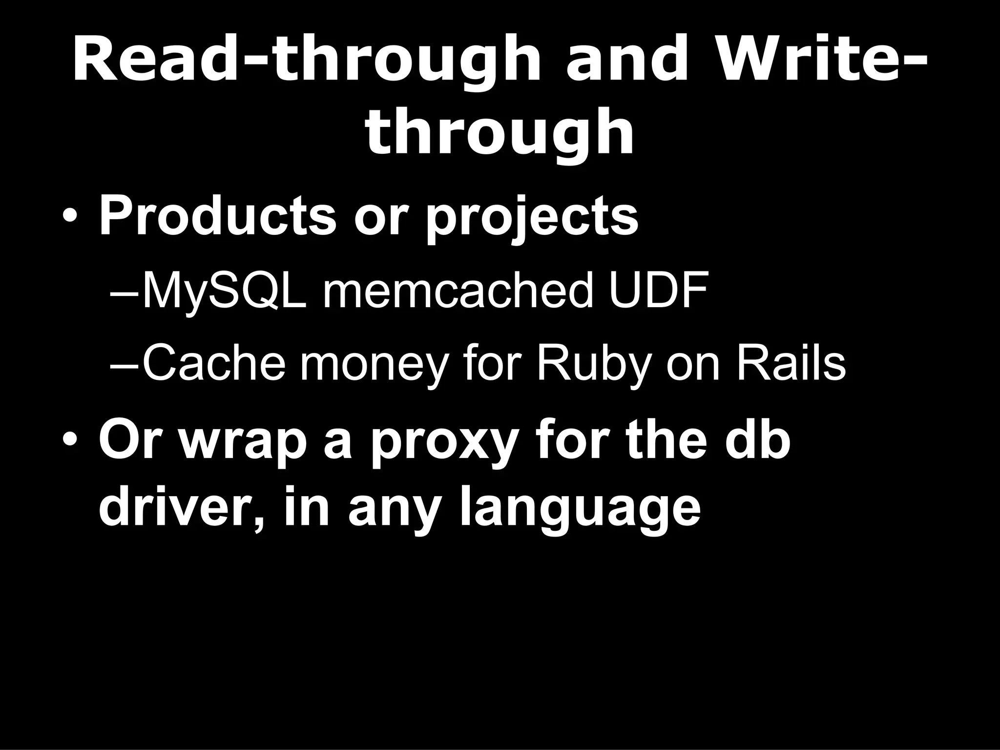 Read-through and Write-
        through
• Products or projects
 –MySQL memcached UDF
 –Cache money for Ruby on Rails
• Or wrap a proxy for the db
  driver, in any language
 