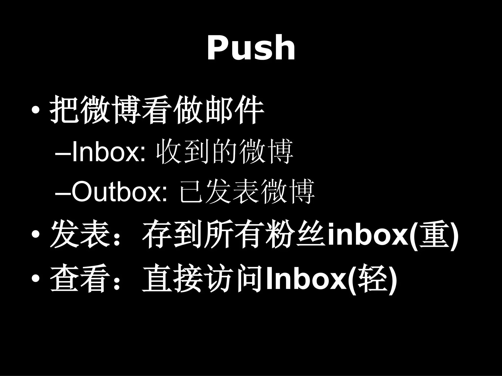 Push
• 把微博看做邮件
 –Inbox: 收到的微博
 –Outbox: 已发表微博
• 发表：存到所有粉丝inbox(重)
• 查看：直接访问Inbox(轻)
 