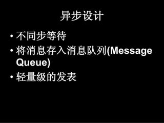 异步设计
• 不同步等待
• 将消息存入消息队列(Message
  Queue)
• 轻量级的发表
 