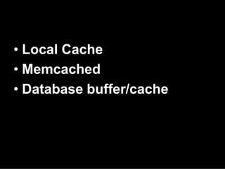 • Local Cache
• Memcached
• Database buffer/cache
 