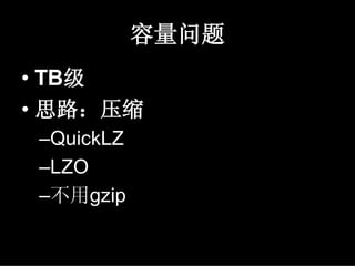 容量问题
• TB级
• 思路：压缩
 –QuickLZ
 –LZO
 –不用gzip
 