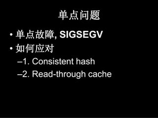 单点问题
• 单点故障, SIGSEGV
• 如何应对
 –1. Consistent hash
 –2. Read-through cache
 