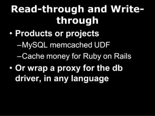 Read-through and Write-
        through
• Products or projects
 –MySQL memcached UDF
 –Cache money for Ruby on Rails
• Or wrap a proxy for the db
  driver, in any language
 