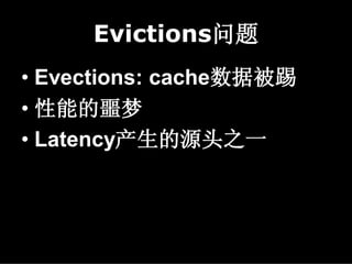 Evictions问题
• Evections: cache数据被踢
• 性能的噩梦
• Latency产生的源头之一
 