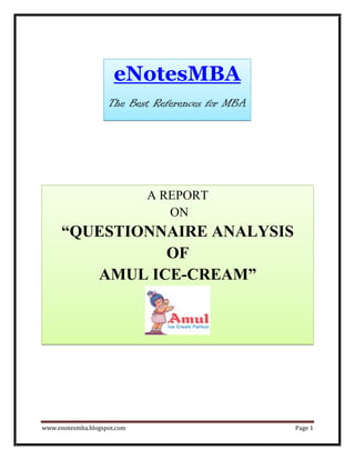 eNotesMBA
                    The Best References for MBA




                             A REPORT
                                ON
      “QUESTIONNAIRE ANALYSIS
                OF
         AMUL ICE-CREAM”




www.enotesmba.blogspot.com                        Page 1
 
