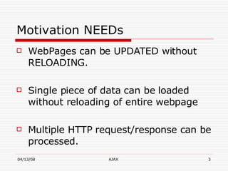 Motivation NEEDs  WebPages can be UPDATED without RELOADING. Single piece of data can be loaded without reloading of entire webpage Multiple HTTP request/response can be processed. 