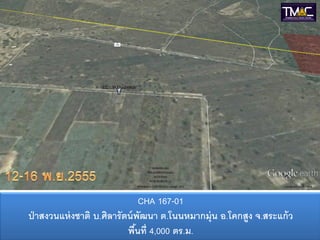 CHA 167-01
ป่ าสงวนแห่ งชาติ บ.ศิลารัตน์ พัฒนา ต.โนนหมากมุ่น อ.โคกสูง จ.สระแก้ ว
                           พืนที่ 4,000 ตร.ม.
                              ้
 