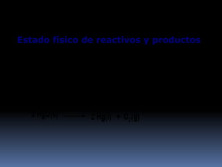 Estado físico de reactivos y productos
El estado físico de los reactivos y de los productos puede indicarse
mediante los símbolos (g), (l) y (s), para indicar los estados gaseoso,
líquido y sólido, respectivamente.
Por ejemplo:
 