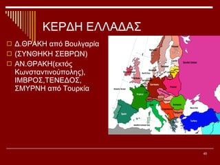 ΚΕΡΔΗ ΕΛΛΑΔΑΣ Δ.ΘΡΑΚΗ από Βουλγαρία (ΣΥΝΘΗΚΗ ΣΕΒΡΩΝ) ΑΝ.ΘΡΑΚΗ(εκτός Κωνσταντινούπολης), ΙΜΒΡΟΣ,ΤΕΝΕΔΟΣ,  ΣΜΥΡΝΗ από Τουρκία  