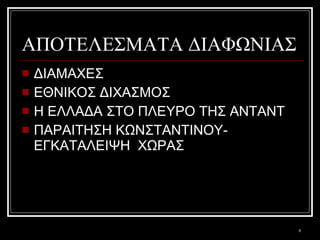 ΑΠΟΤΕΛΕΣΜΑΤΑ ΔΙΑΦΩΝΙΑΣ ΔΙΑΜΑΧΕΣ ΕΘΝΙΚΟΣ ΔΙΧΑΣΜΟΣ Η ΕΛΛΑΔΑ ΣΤΟ ΠΛΕΥΡΟ ΤΗΣ ΑΝΤΑΝΤ ΠΑΡΑΙΤΗΣΗ ΚΩΝΣΤΑΝΤΙΝΟΥ-ΕΓΚΑΤΑΛΕΙΨΗ  ΧΩΡΑΣ 