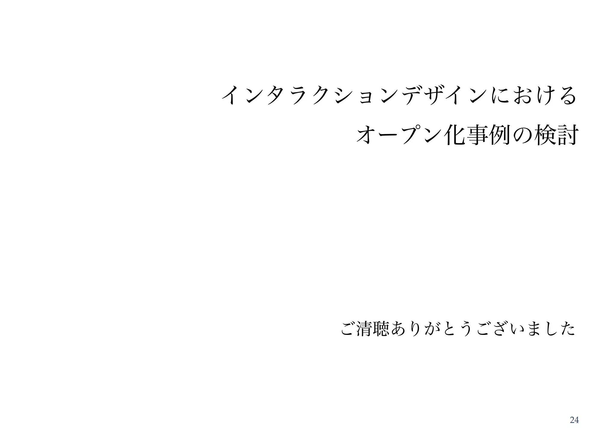 インタラクションデザインにおける
     オープン化事例の検討




     ご清聴ありがとうございました




                  24
 