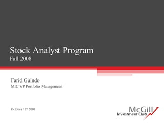 Stock Analyst Program Fall 2008 Farid Guindo MIC VP Portfolio Management October 17 th  2008 