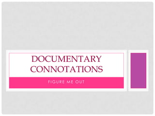 DOCUMENTARY
CONNOTATIONS
  FIGURE ME OUT
 