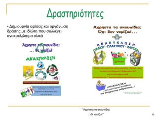 10
" Άρξεζηα ηα ζθνππίδηα;
…δε λνκίδσ! “
• Γεκηνπξγία αθίζαο θαη νξγάλσζε
δξάζεο κε ηδηώηε πνπ ζπιιέγεη
αλαθπθιώζηκα πιηθά
 