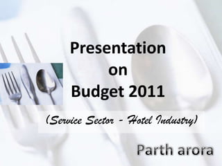 Presentation
on
Budget 2011
(Service Sector - Hotel Industry)
 