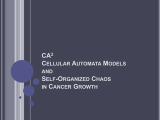 CA2
CELLULAR AUTOMATA MODELS
AND
SELF-ORGANIZED CHAOS
IN CANCER GROWTH
 