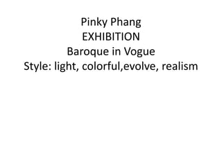 Pinky Phang
EXHIBITION
Baroque in Vogue
Style: light, colorful,evolve, realism
 