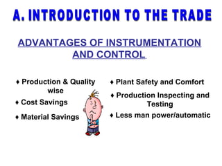ADVANTAGES OF INSTRUMENTATION
AND CONTROL
♦ Production & Quality
wise
♦ Material Savings
♦ Cost Savings
♦ Production Inspecting and
Testing
♦ Plant Safety and Comfort
♦ Less man power/automatic
 