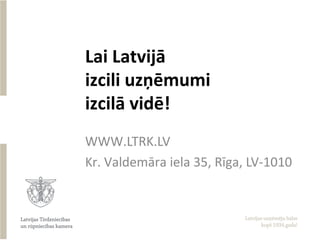Lai Latvijā
izcili uzņēmumi
izcilā vidē!
WWW.LTRK.LV
Kr. Valdemāra iela 35, Rīga, LV-1010
 