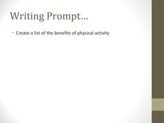 Writing Prompt…
• Create a list of the benefits of physical activity
 