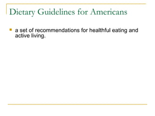  a set of recommendations for healthful eating and
active living.
Dietary Guidelines for Americans
 