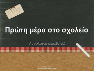 Πρώτη μέρα στο σχολείο
Ανθολόγιο ςελ.30-32
Χατςίκου Ιωάννα
http://taksiasterati.blogspot.gr/
 