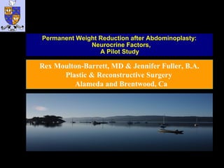 Permanent Weight Reduction after Abdominoplasty:
Neurocrine Factors,
A Pilot Study

Rex Moulton-Barrett, MD & Jennifer Fuller, B.A.
Plastic & Reconstructive Surgery
Alameda and Brentwood, Ca

 