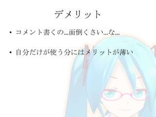 デメリット
• コメント書くの…面倒くさい…な…
• 自分だけが使う分にはメリットが薄い

 