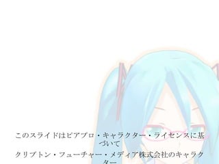 このスライドはピアプロ・キャラクター・ライセンスに基
づいて
クリプトン・フューチャー・メディア株式会社のキャラク

 