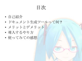 目次
•
•
•
•
•

自己紹介
ドキュメント生成ツールって何？
メリットとデメリット
導入するやり方
使ってみての感想

 