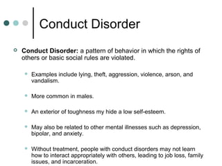 Conduct Disorder
 Conduct Disorder: a pattern of behavior in which the rights of
others or basic social rules are violate...