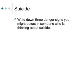 Suicide
 Write down three danger signs you
might detect in someone who is
thinking about suicide.
 