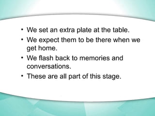 • We set an extra plate at the table.
• We expect them to be there when we
get home.
• We flash back to memories and
conve...