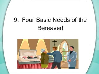 9. Four Basic Needs of the
Bereaved
 