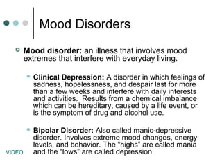 Mood Disorders
 Mood disorder: an illness that involves mood
extremes that interfere with everyday living.
 Clinical Dep...