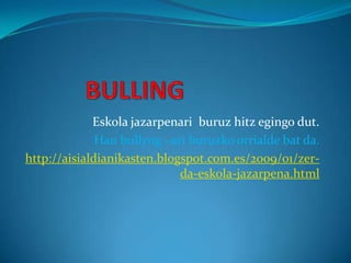 Eskola jazarpenari buruz hitz egingo dut.
Hau bullyng –ari buruzko orrialde bat da.
http://aisialdianikasten.blogspot.com.es/2009/01/zerda-eskola-jazarpena.html

 