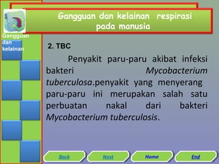 Gangguan dan kelainan respirasi
pada manusia
Gangguan
dan
kelainan

2. TBC

Penyakit paru-paru akibat infeksi
bakteri
Mycobacterium
tuberculosa.penyakit yang menyerang
paru-paru ini merupakan salah satu
perbuatan
nakal
dari
bakteri
Mycobacterium tuberculosis.

Back
Back

Next
Next

Home
Home

End
End

 