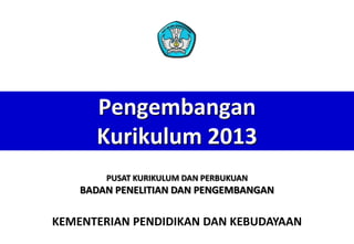 Pengembangan
Kurikulum 2013
PUSAT KURIKULUM DAN PERBUKUAN

BADAN PENELITIAN DAN PENGEMBANGAN

KEMENTERIAN PENDIDIKAN DAN KEBUDAYAAN

 