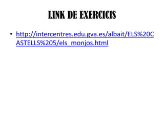 LINK DE EXERCICIS
• http://intercentres.edu.gva.es/albait/ELS%20C
ASTELLS%205/els_monjos.html

 