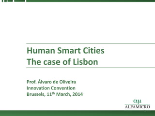 Human Smart Cities
The case of Lisbon
Prof. Álvaro de Oliveira
Innovation Convention
Brussels, 11th March, 2014
1
 