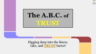 The A.B.C. of
TRUST
Digging deep into the Know,
Like, and TRUST factor!
 
