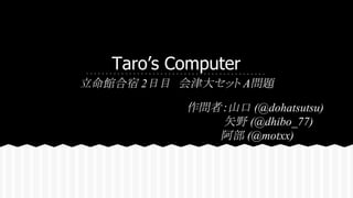 Taro’s Computer
立命館合宿 2日目　会津大セット A問題
作問者：山口 (@dohatsutsu)
　 矢野 (@dhibo_77)
　　　 　阿部 (@motxx)
 