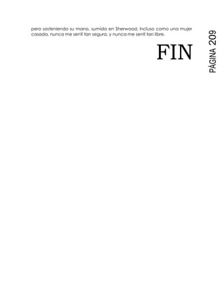 PÁGINA209
pero sosteniendo su mano, sumida en Sherwood, incluso como una mujer
casada, nunca me sentí tan segura, y nunca me sentí tan libre.
FIN
 