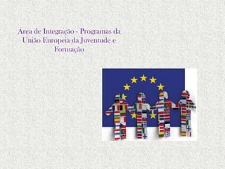 Área de Integração - Programas da
União Europeia da Juventude e
Formação
 