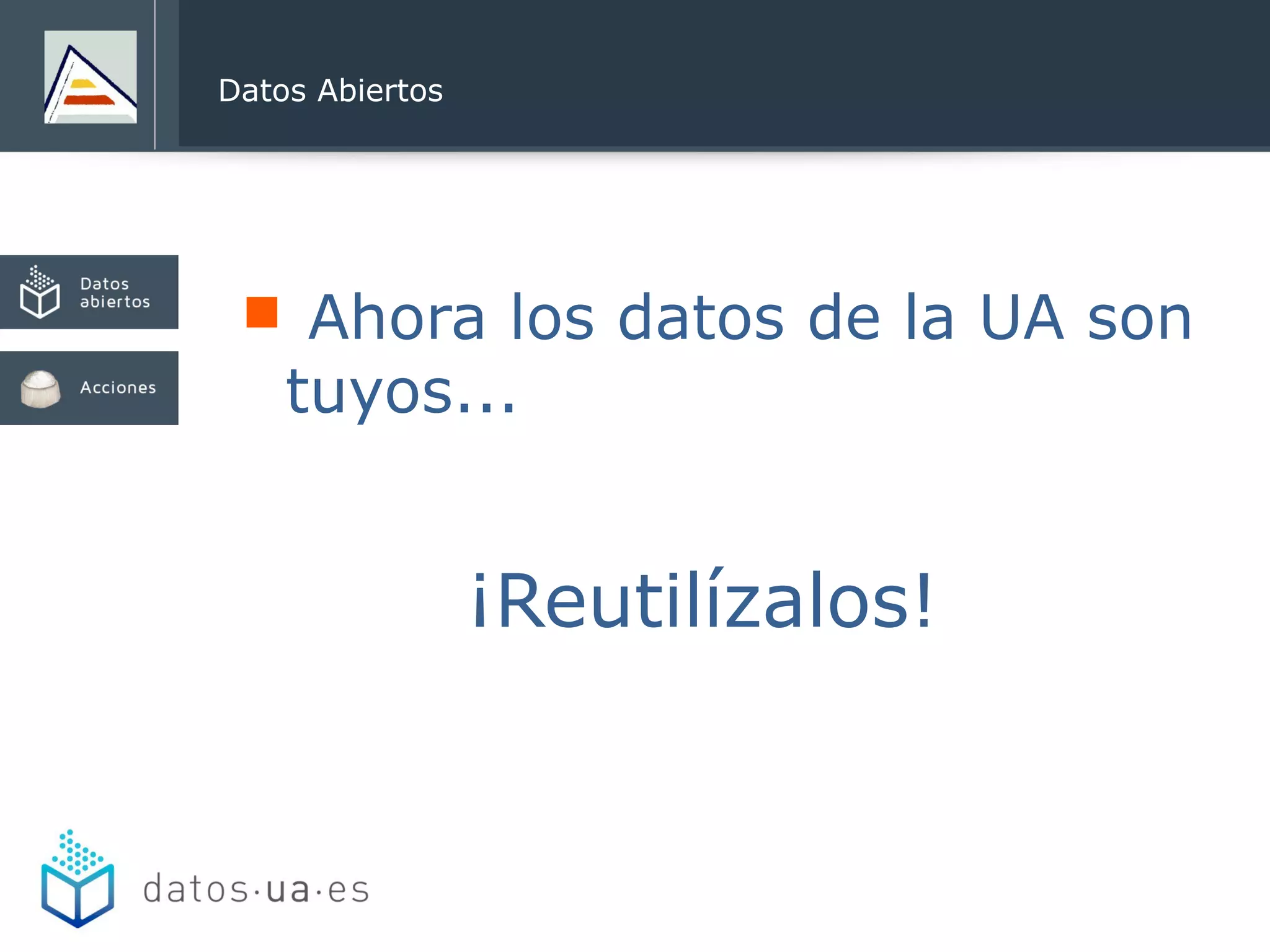  Ahora los datos de la UA son
tuyos...
¡Reutilízalos!
Datos Abiertos
 