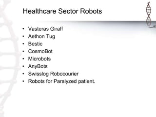 Healthcare Sector Robots
• Vasteras Giraff
• Aethon Tug
• Bestic
• CosmoBot
• Microbots
• AnyBots
• Swisslog Robocourier
• Robots for Paralyzed patient.
 